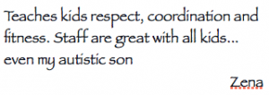 Teaches kids respect, coordination and  fitness. Staff are great with all kids... even my autistic son